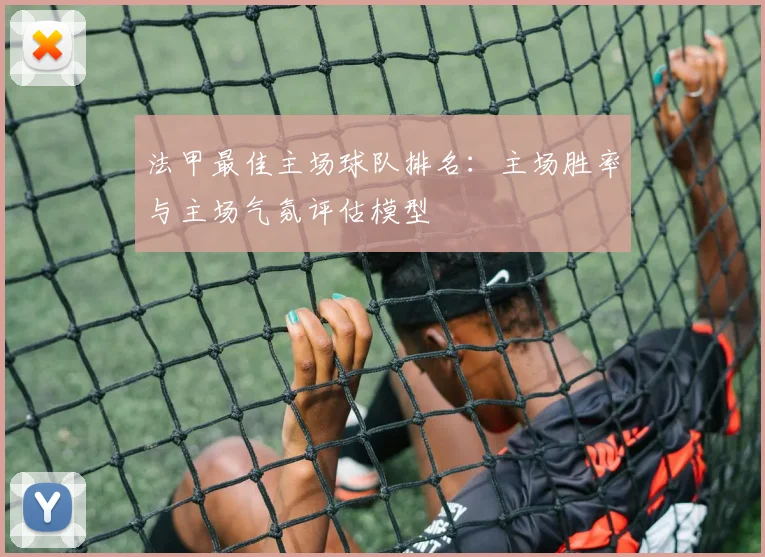 法甲最佳主场球队排名：主场胜率与主场气氛评估模型