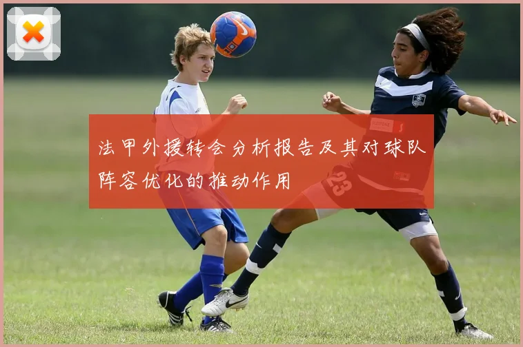 法甲外援转会分析报告及其对球队阵容优化的推动作用
