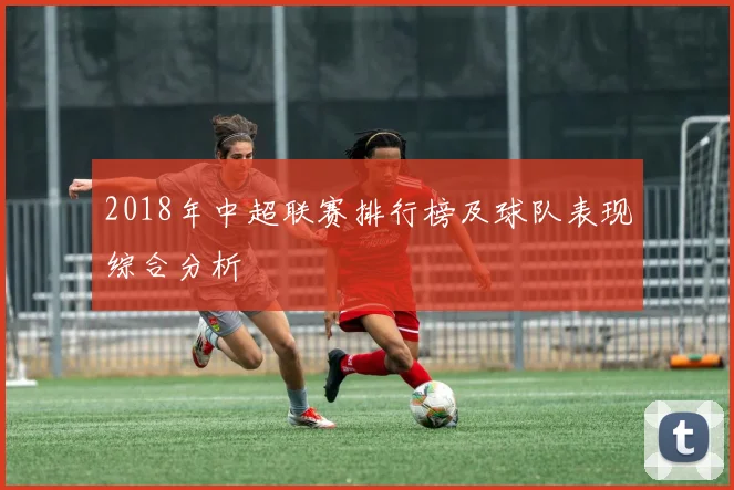 2018年中超联赛排行榜及球队表现综合分析