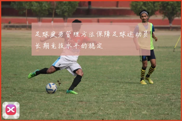 足球疲劳管理方法保障足球运动员长期竞技水平的稳定