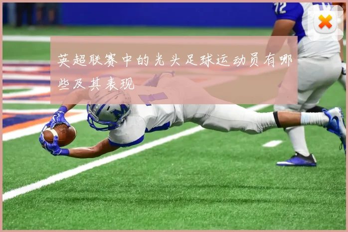 英超联赛中的光头足球运动员有哪些及其表现
