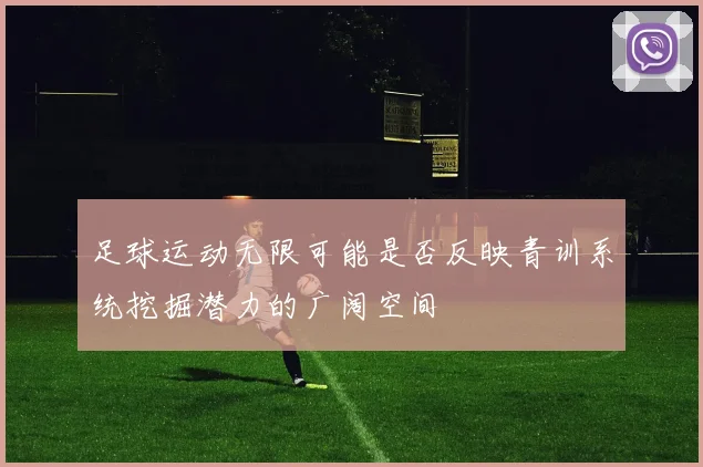 足球运动无限可能是否反映青训系统挖掘潜力的广阔空间