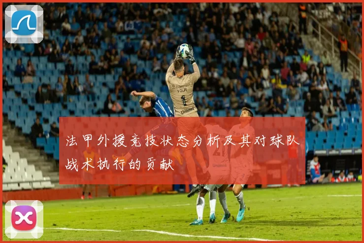 法甲外援竞技状态分析及其对球队战术执行的贡献