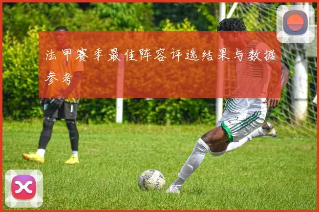 法甲赛季最佳阵容评选结果与数据参考